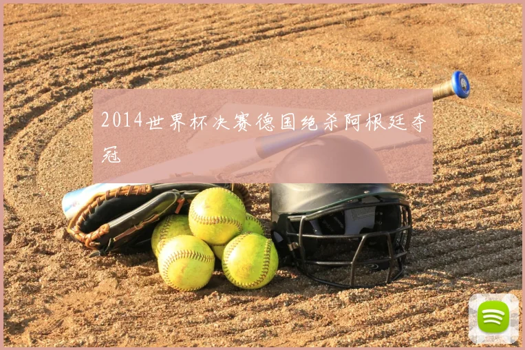 2014世界杯决赛德国绝杀阿根廷夺冠