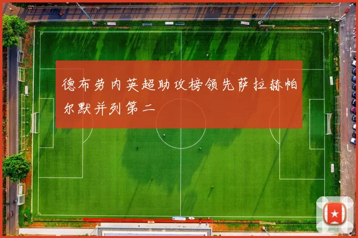 德布劳内英超助攻榜领先萨拉赫帕尔默并列第二