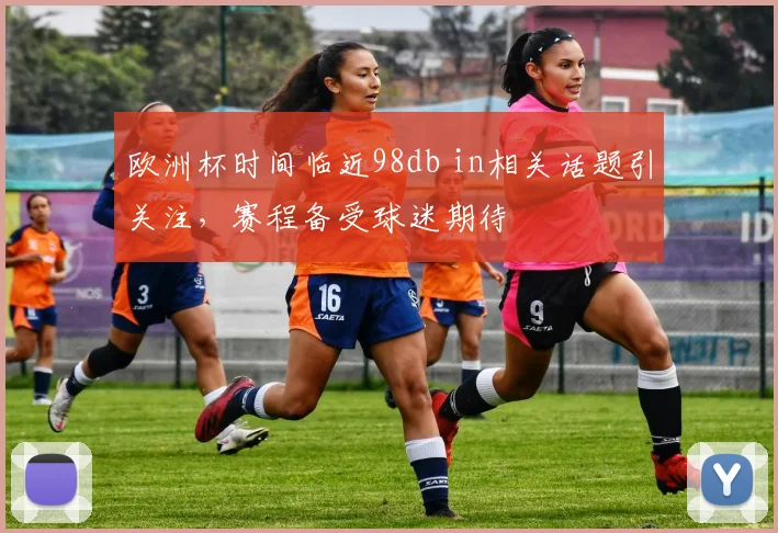 欧洲杯时间临近98db in相关话题引关注，赛程备受球迷期待