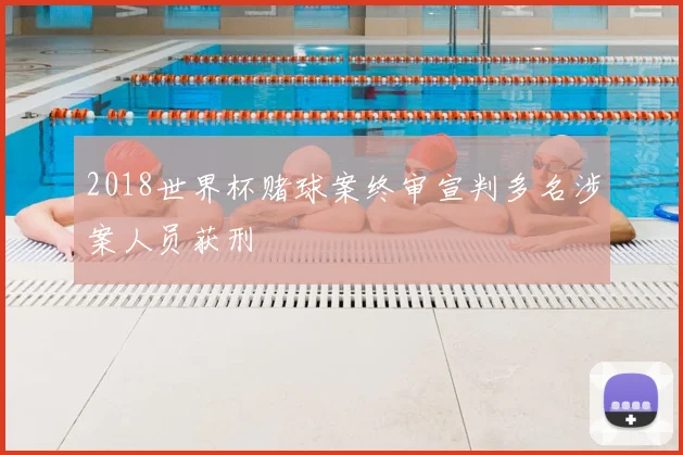 2018世界杯赌球案终审宣判多名涉案人员获刑