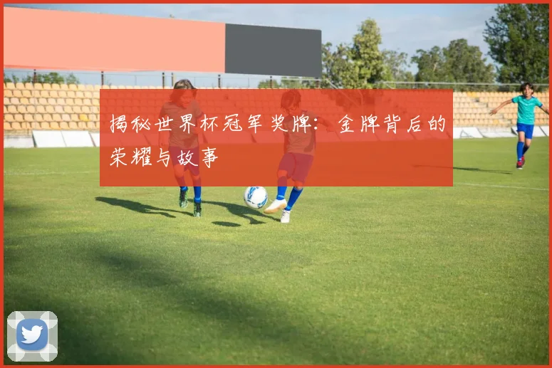 揭秘世界杯冠军奖牌:金牌背后的荣耀与故事