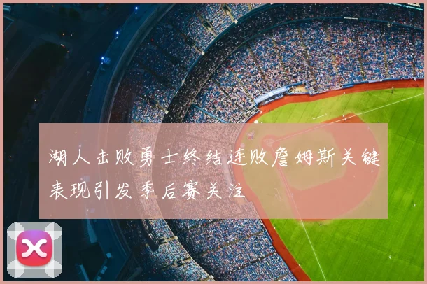 湖人击败勇士终结连败詹姆斯关键表现引发季后赛关注