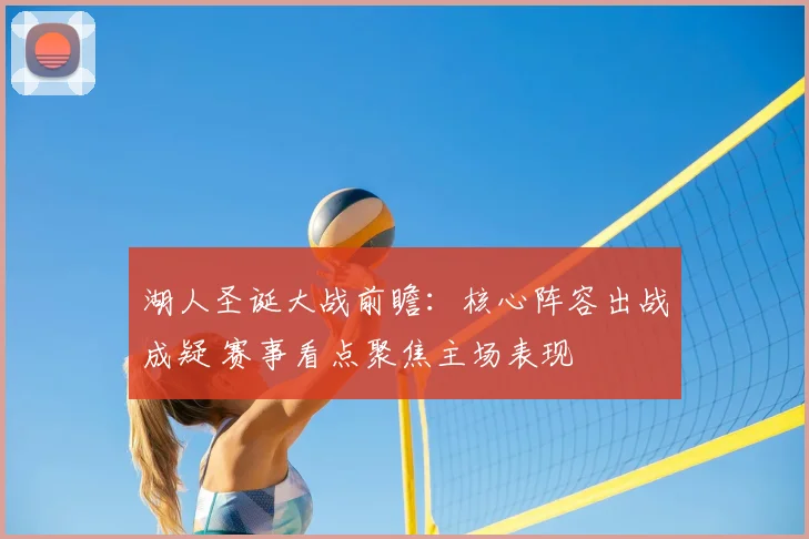 湖人圣诞大战前瞻：核心阵容出战成疑 赛事看点聚焦主场表现