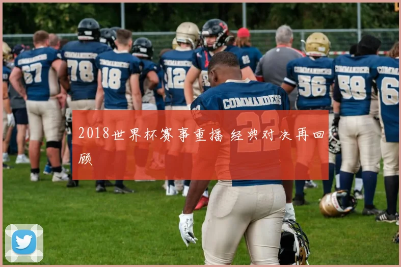 2018世界杯赛事重播 经典对决再回顾
