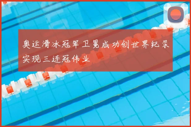 奥运滑冰冠军卫冕成功创世界纪录实现三连冠伟业