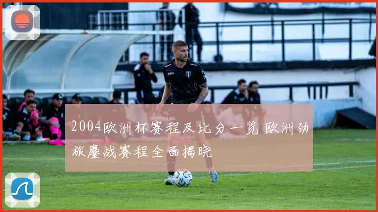 2004欧洲杯赛程及比分一览 欧洲劲旅鏖战赛程全面揭晓