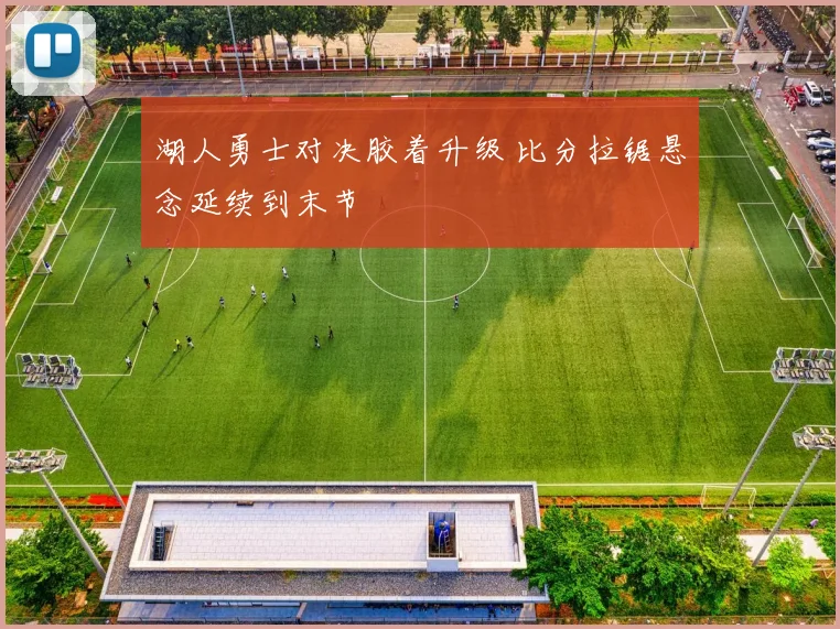 湖人勇士对决胶着升级 比分拉锯悬念延续到末节