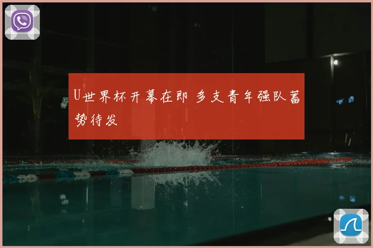 U世界杯开幕在即 多支青年强队蓄势待发