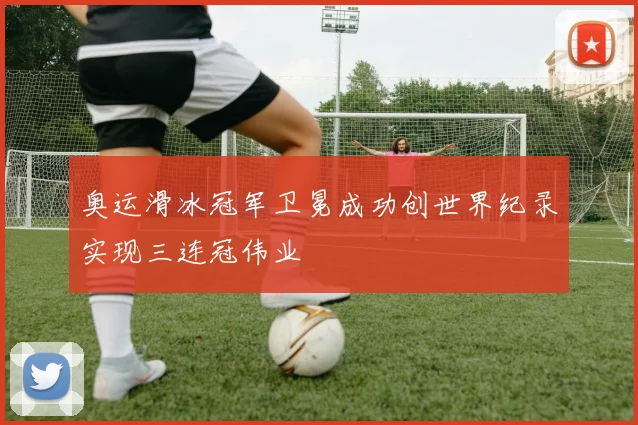 奥运滑冰冠军卫冕成功创世界纪录实现三连冠伟业