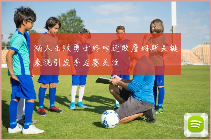 湖人击败勇士终结连败詹姆斯关键表现引发季后赛关注