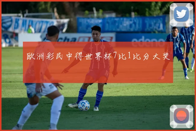 欧洲彩民中得世界杯7比1比分大奖