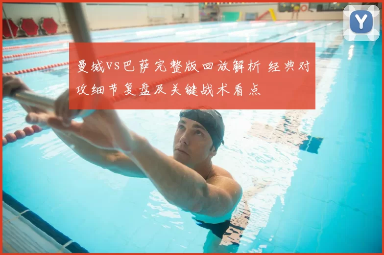 曼城vs巴萨完整版回放解析 经典对攻细节复盘及关键战术看点