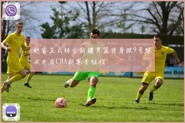 赵睿正式转会新疆男篮将身披9号球衣开启CBA新赛季征程