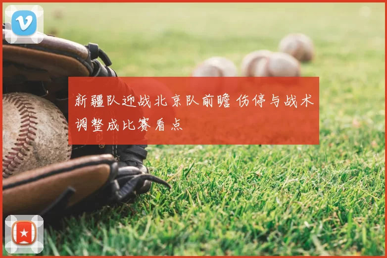 新疆队迎战北京队前瞻 伤停与战术调整成比赛看点