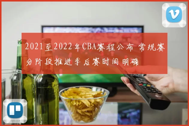 2021至2022年CBA赛程公布 常规赛分阶段推进季后赛时间明确