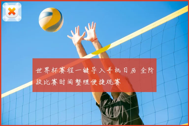 世界杯赛程一键导入手机日历 全阶段比赛时间整理便捷观赛