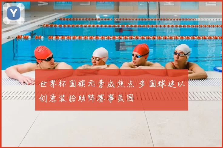 世界杯国旗元素成焦点 多国球迷以创意装扮助阵赛事氛围