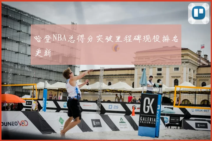 哈登NBA总得分突破里程碑现役排名更新