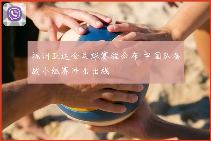 杭州亚运会足球赛程公布 中国队备战小组赛冲击出线