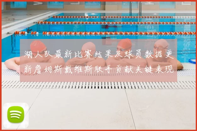 湖人队最新比赛结果及球员数据更新詹姆斯戴维斯联手贡献关键表现