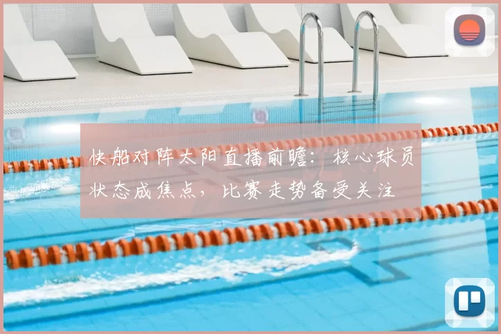 快船对阵太阳直播前瞻:核心球员状态成焦点,比赛走势备受关注