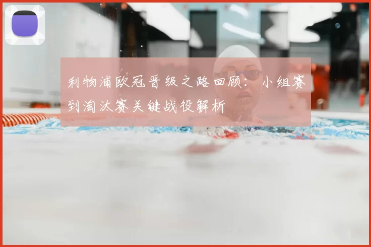 利物浦欧冠晋级之路回顾:小组赛到淘汰赛关键战役解析