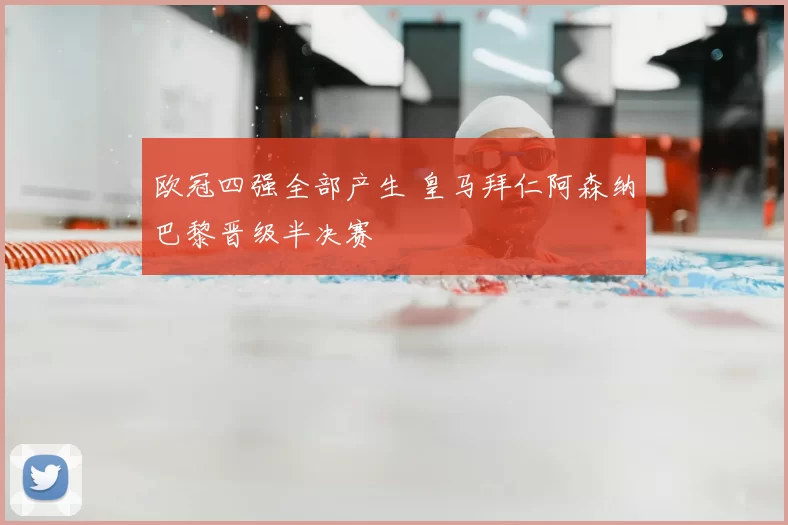 欧冠四强全部产生 皇马拜仁阿森纳巴黎晋级半决赛