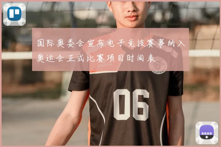 国际奥委会宣布电子竞技赛事纳入奥运会正式比赛项目时间表