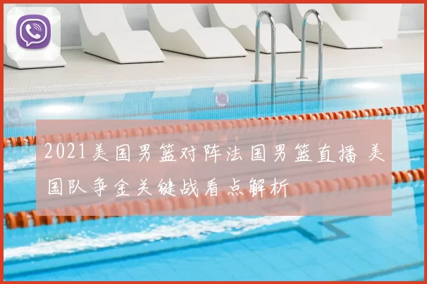 2021美国男篮对阵法国男篮直播 美国队争金关键战看点解析