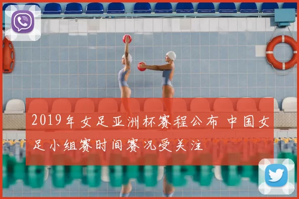 2019年女足亚洲杯赛程公布 中国女足小组赛时间赛况受关注