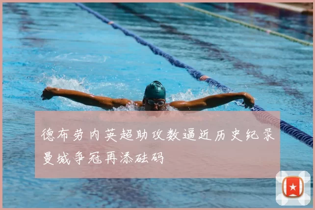 德布劳内英超助攻数逼近历史纪录曼城争冠再添砝码