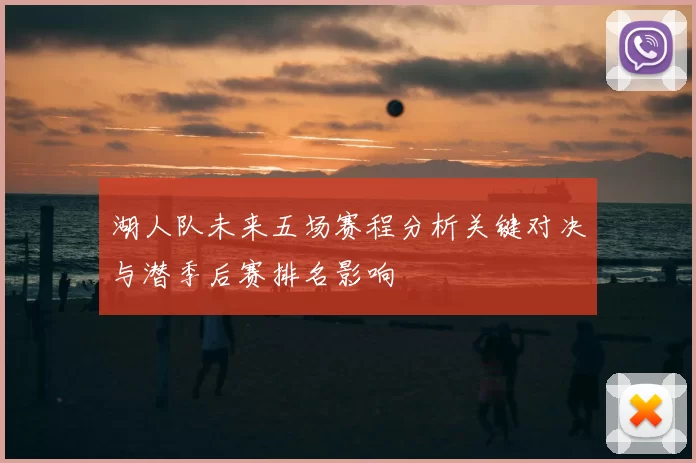 湖人队未来五场赛程分析关键对决与潜季后赛排名影响