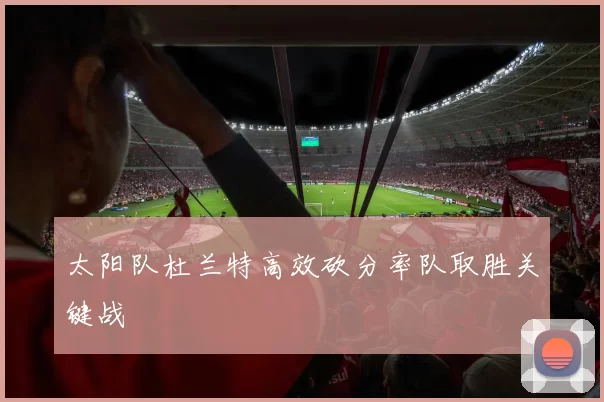 太阳队杜兰特高效砍分率队取胜关键战