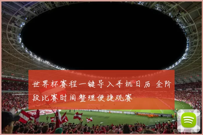 世界杯赛程一键导入手机日历 全阶段比赛时间整理便捷观赛