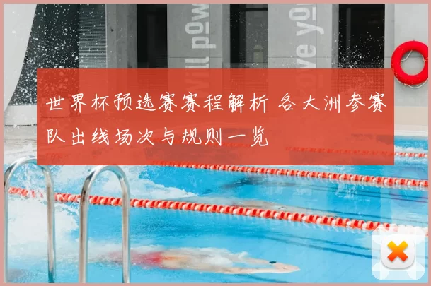 世界杯预选赛赛程解析 各大洲参赛队出线场次与规则一览