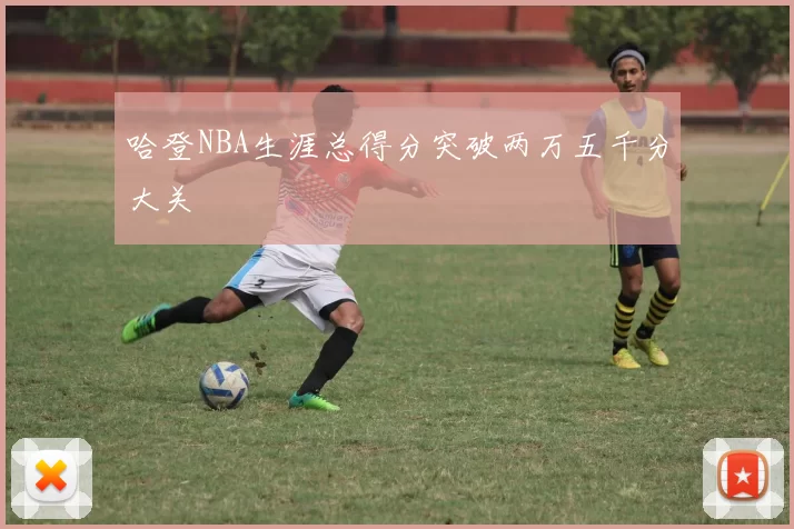 哈登NBA生涯总得分突破两万五千分大关