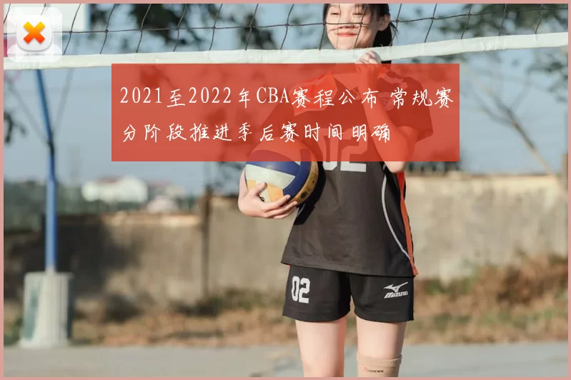 2021至2022年CBA赛程公布 常规赛分阶段推进季后赛时间明确
