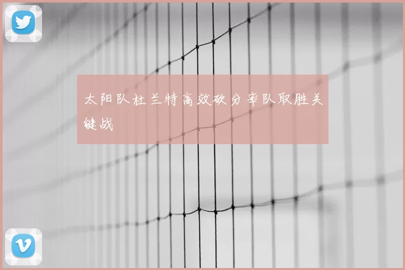 太阳队杜兰特高效砍分率队取胜关键战