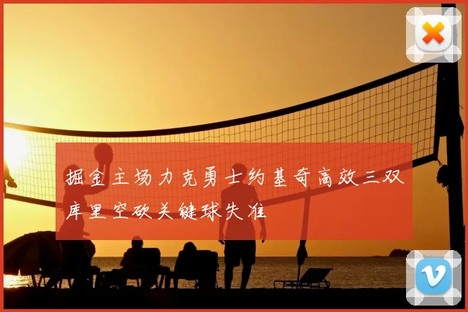 掘金主场力克勇士约基奇高效三双库里空砍关键球失准