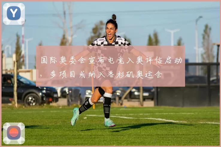 国际奥委会宣布电竞入奥评估启动,多项目或纳入洛杉矶奥运会